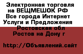 Электронная торговля на ВЕЩМЕШОК.РФ - Все города Интернет » Услуги и Предложения   . Ростовская обл.,Ростов-на-Дону г.